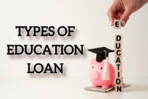 WHAT ARE TYPES OF EDUCATION LOAN IN INDIA